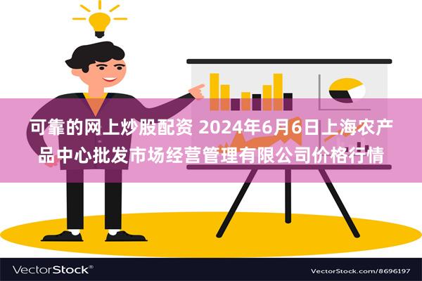 可靠的网上炒股配资 2024年6月6日上海农产品中心批发