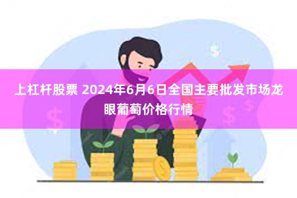 上杠杆股票 2024年6月6日全国主要批发市场龙眼葡萄价格行情