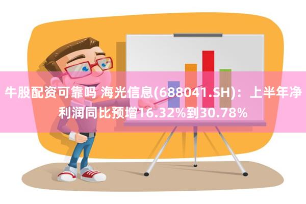 牛股配资可靠吗 海光信息(688041.SH)：上半年净利润同比预增16.32%到30.78%