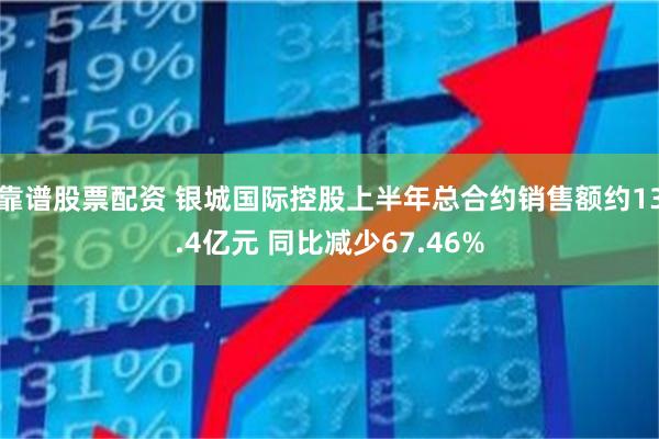 靠谱股票配资 银城国际控股上半年总合约销售额约13.4亿元 同比减少67.46%