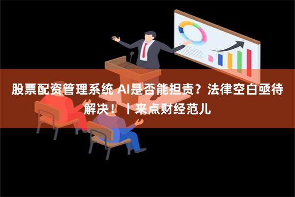 股票配资管理系统 AI是否能担责？法律空白亟待解决！丨来点财