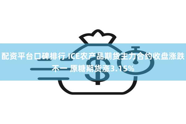 配资平台口碑排行 ICE农产品期货主力合约收盘涨跌不一 原糖期货涨3.15%