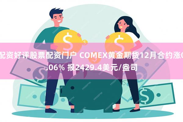 配资好评股票配资门户 COMEX黄金期货12月合约涨0.06% 报2429.4美元/盎司