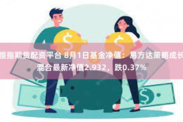 恒指期货配资平台 8月1日基金净值：易方达策略成长混合最