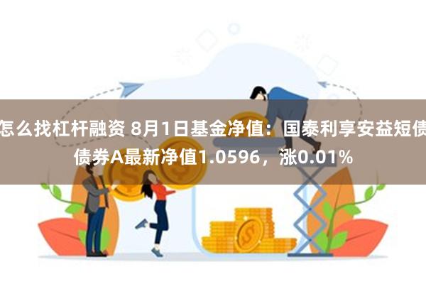 怎么找杠杆融资 8月1日基金净值：国泰利享安益短债债券A最新净值1.0596，涨0.01%