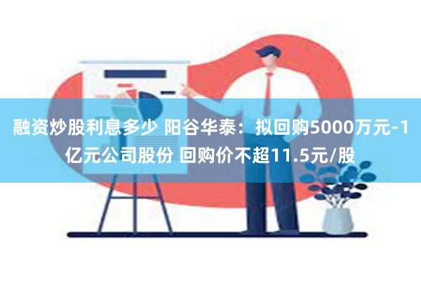 融资炒股利息多少 阳谷华泰：拟回购5000万元-1亿元公司股