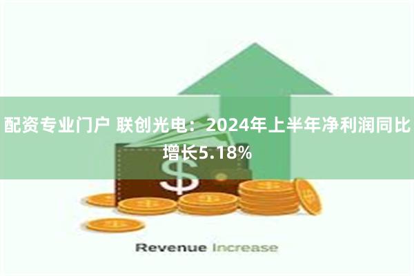 配资专业门户 联创光电：2024年上半年净利润同比增长5.1