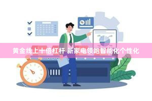 黄金线上十倍杠杆 新家电领跑智能化个性化