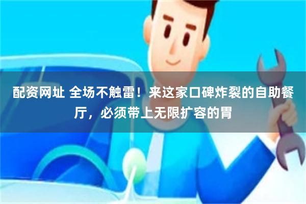 配资网址 全场不触雷！来这家口碑炸裂的自助餐厅，必须带上无限扩容的胃