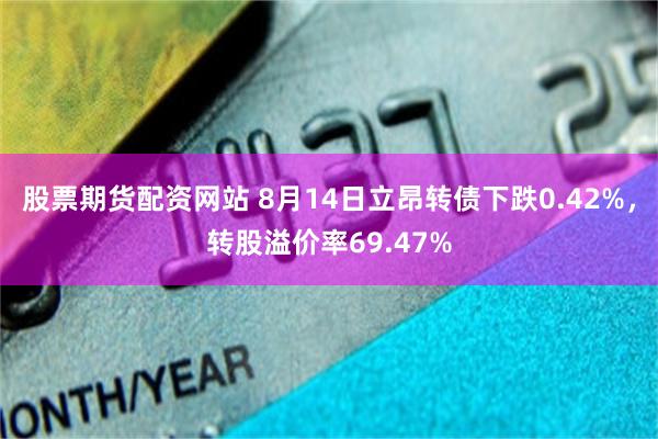 股票期货配资网站 8月14日立昂转债下跌0.42%，转股