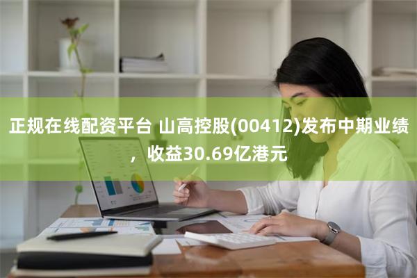 正规在线配资平台 山高控股(00412)发布中期业绩，收益30.69亿港元