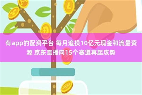 有app的配资平台 每月追投10亿元现金和流量资源 京东直播向15个赛道再起攻势