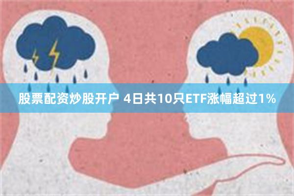 股票配资炒股开户 4日共10只ETF涨幅超过1%