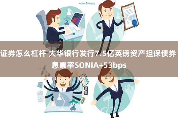 证券怎么杠杆 大华银行发行7.5亿英镑资产担保债券 息票率SONIA+53bps