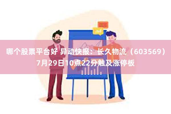 哪个股票平台好 异动快报：长久物流（603569）7月29日10点22分触及涨停板