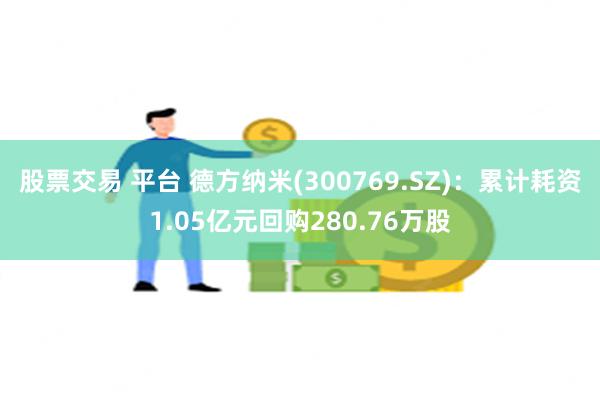 股票交易 平台 德方纳米(300769.SZ)：累计耗资1.05亿元回购280.76万股