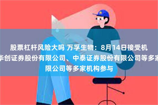 股票杠杆风险大吗 万孚生物：8月14日接受机构调研，华创