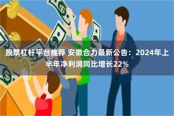 股票杠杆平台推荐 安徽合力最新公告：2024年上半年净利润同比增长22%