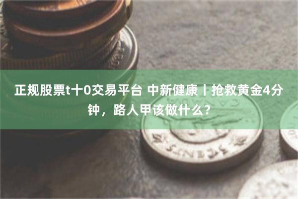 正规股票t十0交易平台 中新健康丨抢救黄金4分钟，路人甲该做什么？