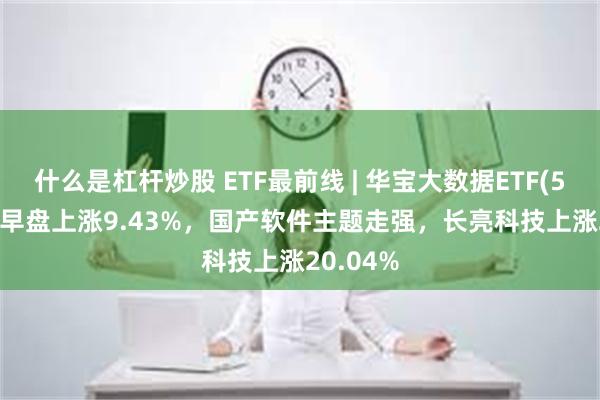 什么是杠杆炒股 ETF最前线 | 华宝大数据ETF(51