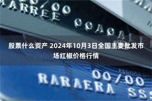 股票什么资产 2024年10月3日全国主要批发市场红椒价格行情