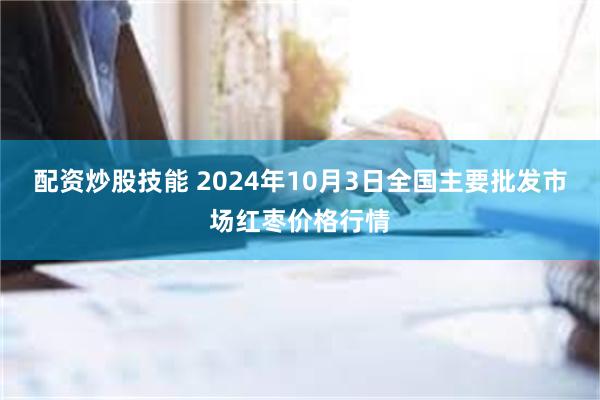 配资炒股技能 2024年10月3日全国主要批发市场红枣价