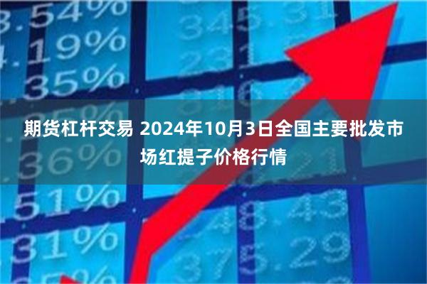 期货杠杆交易 2024年10月3日全国主要批发市场红提子价格行情