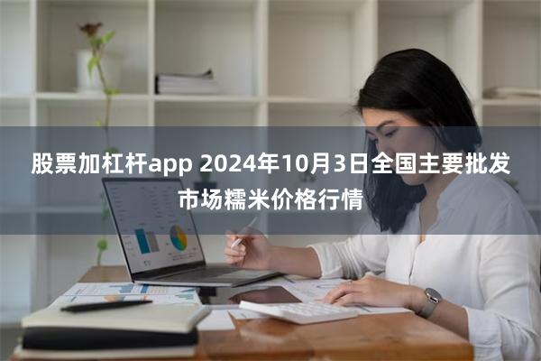 股票加杠杆app 2024年10月3日全国主要批发市场糯