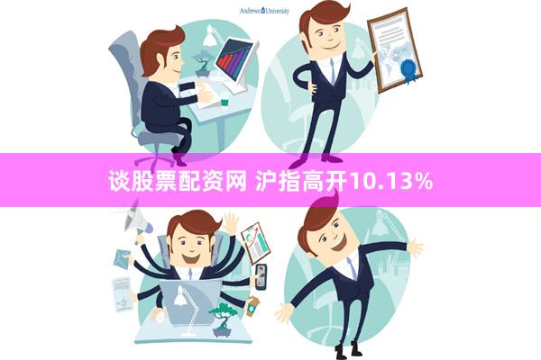 谈股票配资网 沪指高开10.13%