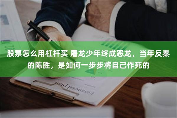 股票怎么用杠杆买 屠龙少年终成恶龙，当年反秦的陈胜，是如何一步步将自己作死的