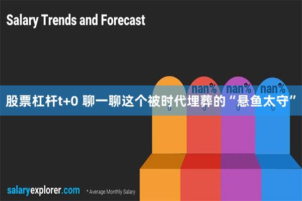 股票杠杆t+0 聊一聊这个被时代埋葬的“悬鱼太守”