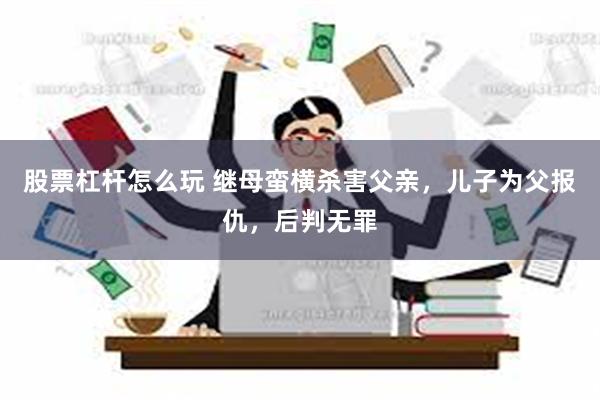 股票杠杆怎么玩 继母蛮横杀害父亲，儿子为父报仇，后判无罪