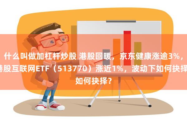 什么叫做加杠杆炒股 港股回暖，京东健康涨逾3%，港股互联