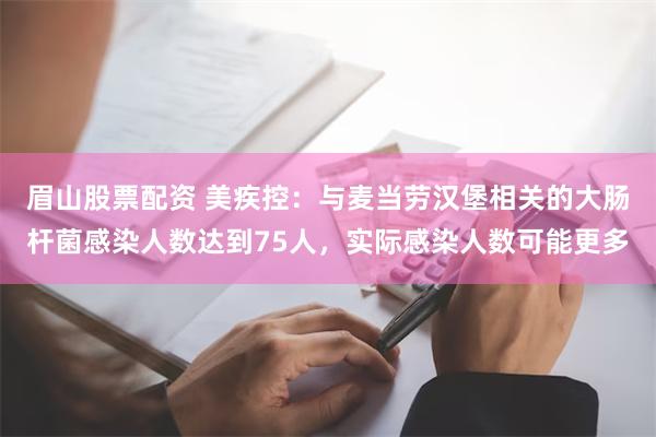 眉山股票配资 美疾控：与麦当劳汉堡相关的大肠杆菌感染人数达到75人，实际感染人数可能更多