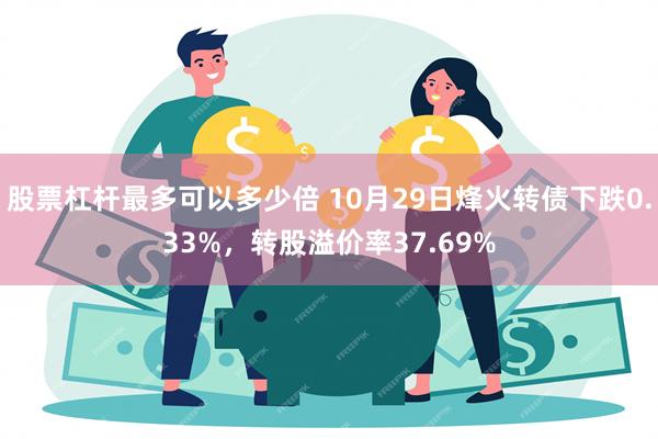 股票杠杆最多可以多少倍 10月29日烽火转债下跌0.33%，转股溢价率37.69%