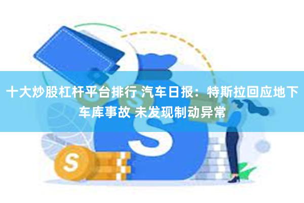 十大炒股杠杆平台排行 汽车日报：特斯拉回应地下车库事故 未发现制动异常