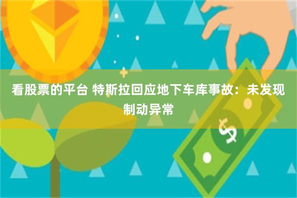 看股票的平台 特斯拉回应地下车库事故：未发现制动异常