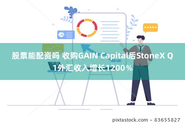 股票能配资吗 收购GAIN Capital后StoneX Q1外汇收入增长1200％