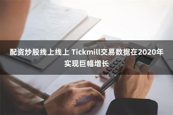 配资炒股线上线上 Tickmill交易数据在2020年实现巨