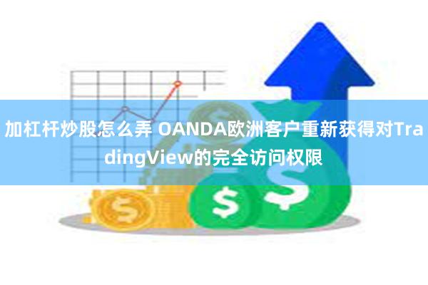 加杠杆炒股怎么弄 OANDA欧洲客户重新获得对TradingView的完全访问权限