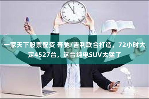 一家天下股票配资 奔驰/吉利联合打造，72小时大定4527台