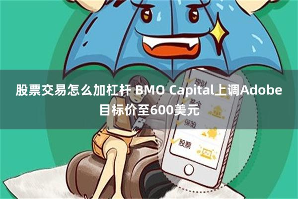 股票交易怎么加杠杆 BMO Capital上调Adobe目标价至600美元