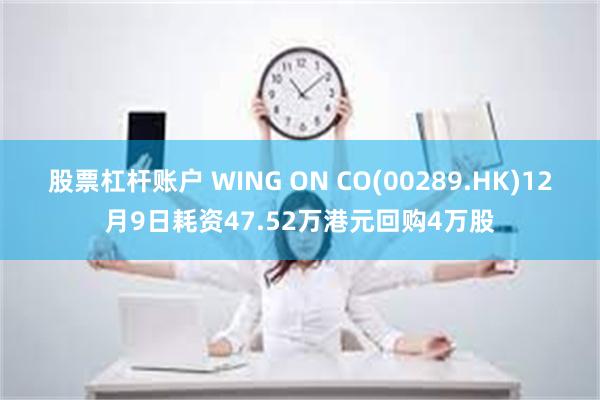 股票杠杆账户 WING ON CO(00289.HK)12月9日耗资47.52万港元回购4万股