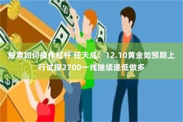 股票如何操作杠杆 任天成：12.10黄金如预期上行试探2700一线继续逢低做多