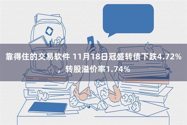 靠得住的交易软件 11月18日冠盛转债下跌4.72%，转股溢价率1.74%