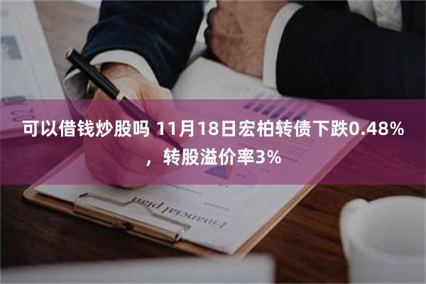 可以借钱炒股吗 11月18日宏柏转债下跌0.48%，转股溢价率3%