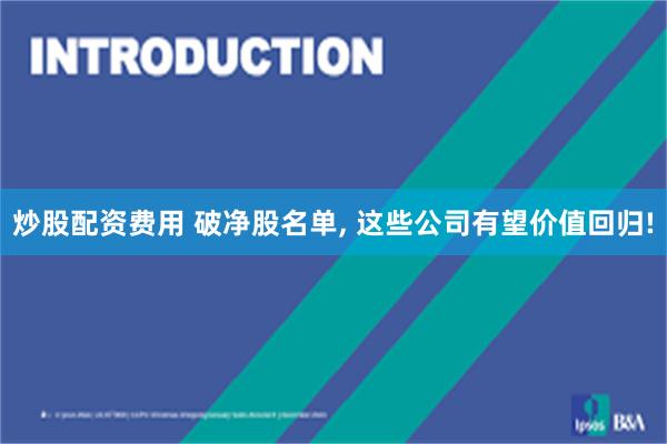 炒股配资费用 破净股名单, 这些公司有望价值回归!