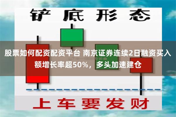 股票如何配资配资平台 南京证券连续2日融资买入额增长率超50%，多头加速建仓