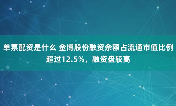 单票配资是什么 金博股份融资余额占流通市值比例超过12.5%，融资盘较高