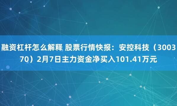 融资杠杆怎么解释 股票行情快报：安控科技（300370）2月7日主力资金净买入101.41万元